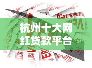 杭州十大网红贷款平台推荐：正规靠谱的借款渠道有哪些？