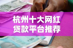 杭州十大网红贷款平台推荐：正规靠谱的借款渠道有哪些？