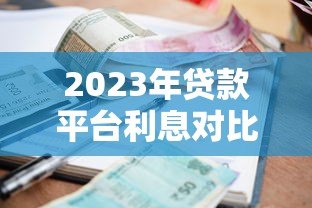 2023年贷款平台利息对比：哪家利率更低更靠谱？
