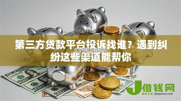 第三方贷款平台投诉找谁?遇到纠纷这些渠道能帮你 第三方贷款平台投诉找谁?遇到纠纷这些渠道能帮你