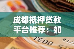成都抵押贷款平台推荐:如何选择靠谱机构 成都抵押贷款平台推荐:如何选择靠谱机构