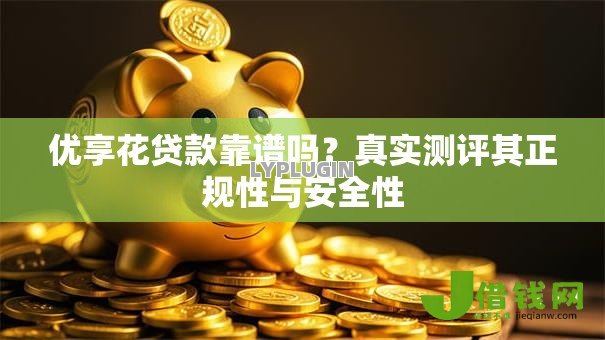 优享花贷款靠谱吗？真实测评其正规性与安全性