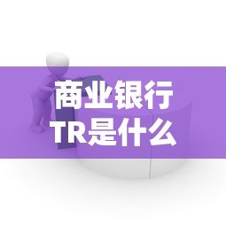 商业银行TR是什么平台贷款？申请条件、优势及流程详解