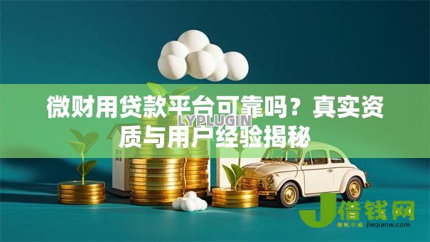微财用贷款平台可靠吗？真实资质与用户经验揭秘