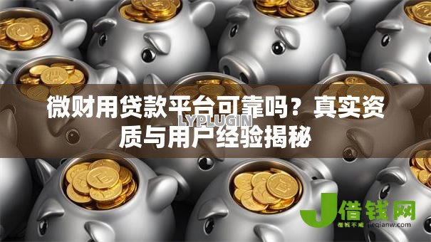 微财用贷款平台可靠吗？真实资质与用户经验揭秘