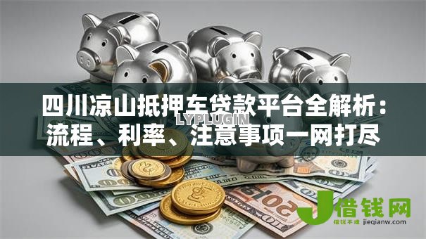 四川凉山抵押车贷款平台全解析：流程、利率、注意事项一网打尽