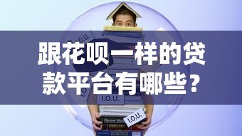 跟花呗一样的贷款平台有哪些?十大正规分期平台推荐 跟花呗一样的贷款平台有哪些?十大正规分期平台推荐