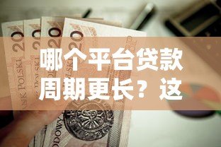 哪个平台贷款周期更长？这5家机构值得关注