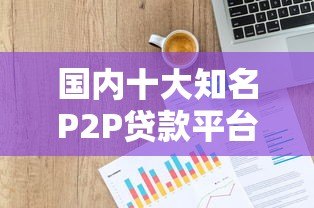 国内十大知名P2P贷款平台盘点:安全靠谱的借贷选择 国内十大知名P2P贷款平台盘点:安全靠谱的借贷选择