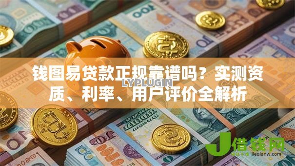 钱图易贷款正规靠谱吗?实测资质、利率、用户评价全解析 钱图易贷款正规靠谱吗?实测资质、利率、用户评价全解析