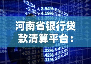 河南省银行贷款清算平台：一站式解决企业及个人融资难题