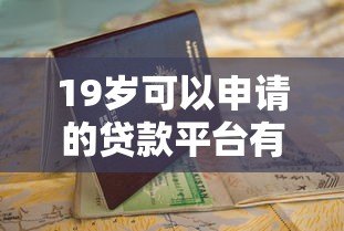 19岁可以申请的贷款平台有哪些？正规渠道推荐与避坑指南