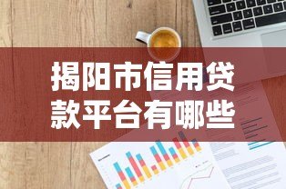 揭阳市信用贷款平台有哪些？最新正规渠道推荐指南