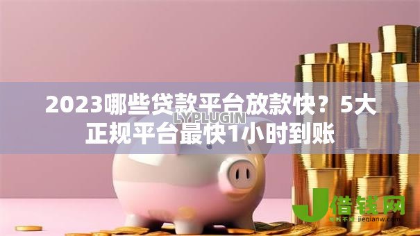 2023哪些贷款平台放款快?5大正规平台最快1小时到账 2023哪些贷款平台放款快?5大正规平台最快1小时到账