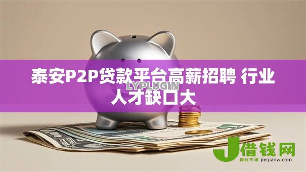 泰安P2P贷款平台高薪招聘 行业人才缺口大 泰安P2P贷款平台高薪招聘 行业人才缺口大
