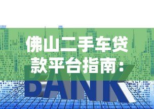 佛山二手车贷款平台指南:流程、利率、注意事项 佛山二手车贷款平台指南:流程、利率、注意事项