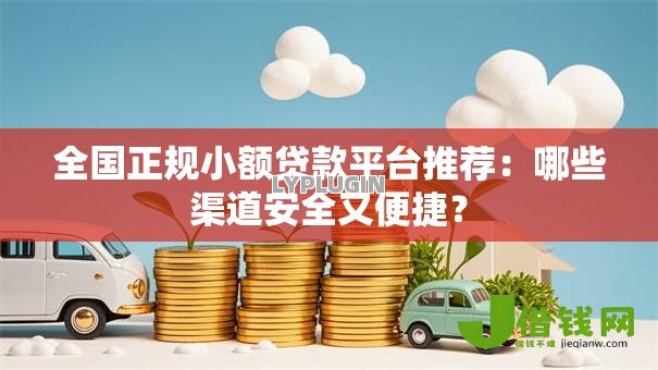 全国正规小额贷款平台推荐:哪些渠道安全又便捷? 全国正规小额贷款平台推荐:哪些渠道安全又便捷?