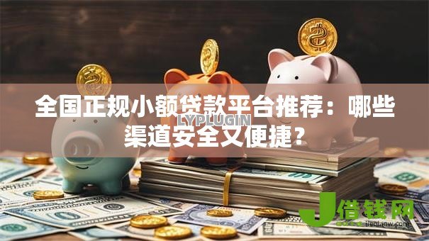 全国正规小额贷款平台推荐:哪些渠道安全又便捷? 全国正规小额贷款平台推荐:哪些渠道安全又便捷?