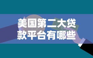 美国第二大贷款平台有哪些？2023年最新排名与对比分析