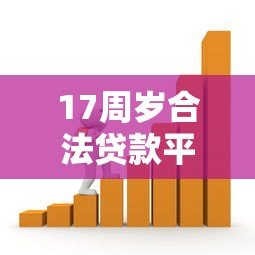 17周岁合法贷款平台有哪些?最新借款渠道解析 17周岁合法贷款平台有哪些?最新借款渠道解析
