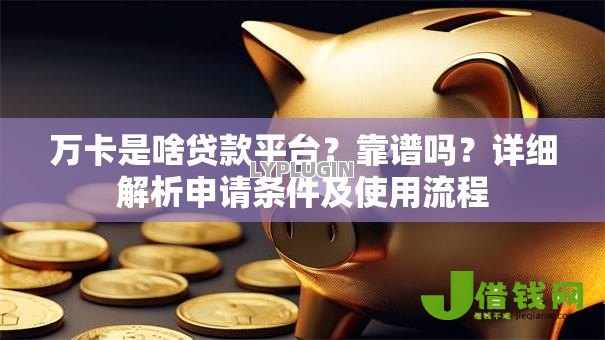 万卡是啥贷款平台?靠谱吗?详细解析申请条件及使用流程 万卡是啥贷款平台?靠谱吗?详细解析申请条件及使用流程