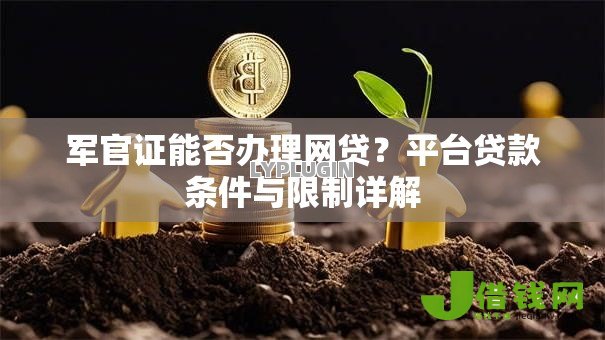 军官证能否办理网贷？平台贷款条件与限制详解