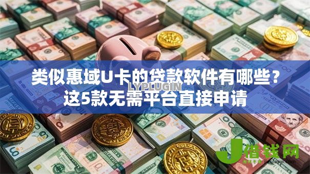 类似惠域U卡的贷款软件有哪些？这5款无需平台直接申请
