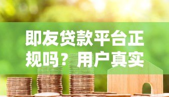 即友贷款平台正规吗？用户真实评价与风险解析