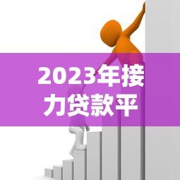 2023年接力贷款平台推荐：如何选择最适合你的借贷渠道？
