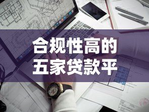 合规性高的五家贷款平台推荐及选择指南