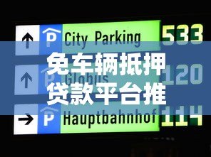 免车辆抵押贷款平台推荐:十大靠谱平台详细对比 免车辆抵押贷款平台推荐:十大靠谱平台详细对比