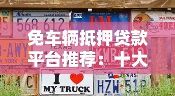 免车辆抵押贷款平台推荐:十大靠谱平台详细对比 免车辆抵押贷款平台推荐:十大靠谱平台详细对比