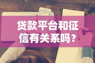 贷款平台和征信有关系吗?这5个关键点必须了解 贷款平台和征信有关系吗?这5个关键点必须了解