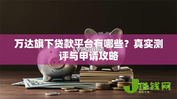 万达旗下贷款平台有哪些？真实测评与申请攻略