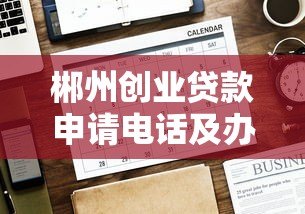 郴州创业贷款申请电话及办理全攻略