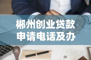 郴州创业贷款申请电话及办理全攻略