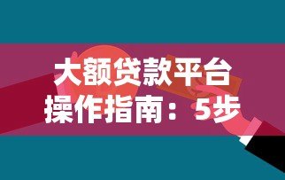 大额贷款平台操作指南:5步实现资金快速到账 大额贷款平台操作指南:5步实现资金快速到账