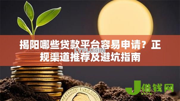 揭阳哪些贷款平台容易申请?正规渠道推荐及避坑指南 揭阳哪些贷款平台容易申请?正规渠道推荐及避坑指南