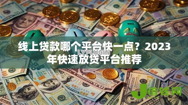 线上贷款哪个平台快一点?2023年快速放贷平台推荐 线上贷款哪个平台快一点?2023年快速放贷平台推荐