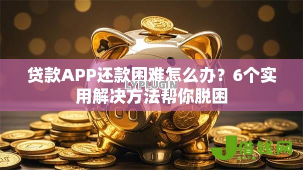 贷款APP还款困难怎么办?6个实用解决方法帮你脱困 贷款APP还款困难怎么办?6个实用解决方法帮你脱困