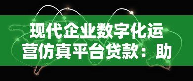 现代企业数字化运营仿真平台贷款：助力企业高效融资与数字化转型