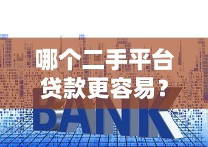 哪个二手平台贷款更容易？5大平台详细对比分析