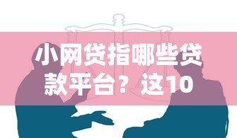 小网贷指哪些贷款平台？这10个靠谱选择别错过！