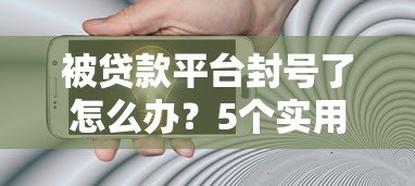 被贷款平台封号了怎么办?5个实用解决办法帮你解困 被贷款平台封号了怎么办?5个实用解决办法帮你解困