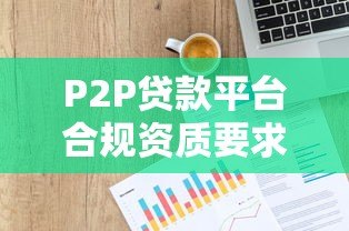 P2P贷款平台合规资质要求及风险防范指南 P2P贷款平台合规资质要求及风险防范指南