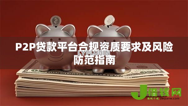P2P贷款平台合规资质要求及风险防范指南 P2P贷款平台合规资质要求及风险防范指南