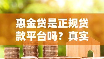 惠金贷是正规贷款平台吗?真实资质与用户评测解析 惠金贷是正规贷款平台吗?真实资质与用户评测解析