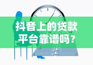 抖音上的贷款平台靠谱吗？3分钟看清正规性和风险