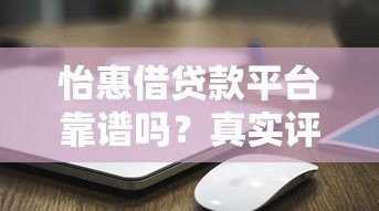 怡惠借贷款平台靠谱吗？真实评测+使用攻略
