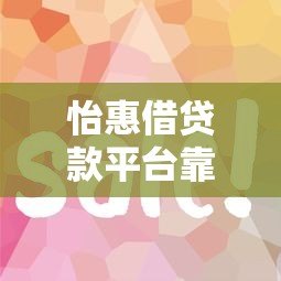 怡惠借贷款平台靠谱吗？真实评测+使用攻略